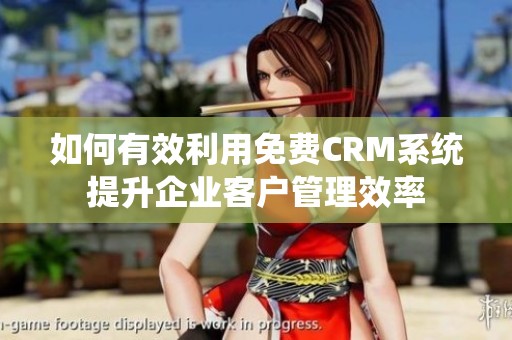 如何有效利用免费CRM系统提升企业客户管理效率