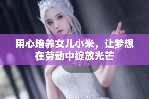 用心培养女儿小米，让梦想在劳动中绽放光芒