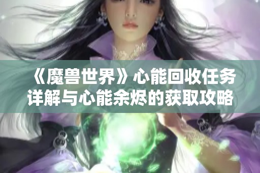 《魔兽世界》心能回收任务详解与心能余烬的获取攻略