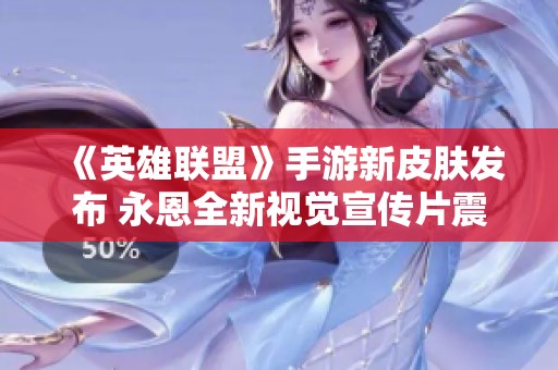 《英雄联盟》手游新皮肤发布 永恩全新视觉宣传片震撼上线