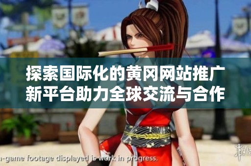 探索国际化的黄冈网站推广新平台助力全球交流与合作