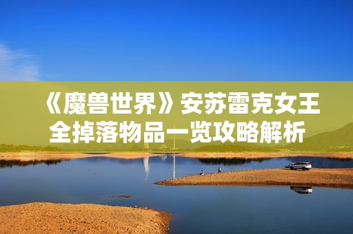 《魔兽世界》安苏雷克女王全掉落物品一览攻略解析