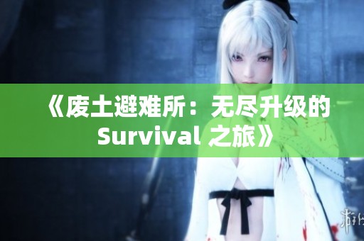 《废土避难所：无尽升级的 Survival 之旅》