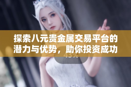 探索八元贵金属交易平台的潜力与优势，助你投资成功