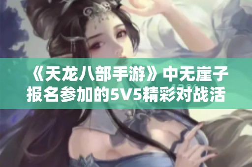 《天龙八部手游》中无崖子报名参加的5V5精彩对战活动介绍