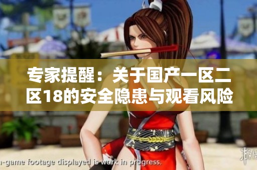 专家提醒：关于国产一区二区18的安全隐患与观看风险分析