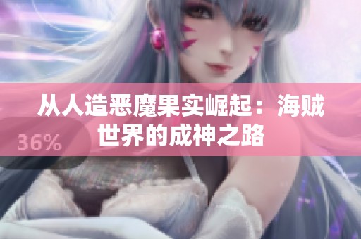 从人造恶魔果实崛起：海贼世界的成神之路