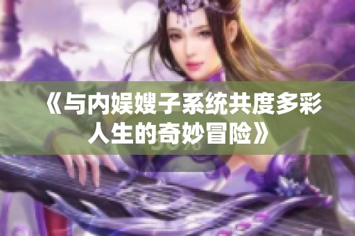 《与内娱嫂子系统共度多彩人生的奇妙冒险》