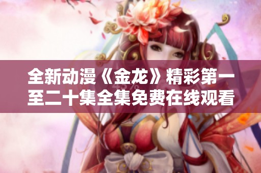 全新动漫《金龙》精彩第一至二十集全集免费在线观看