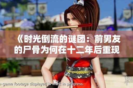 《时光倒流的谜团：前男友的尸骨为何在十二年后重现？》