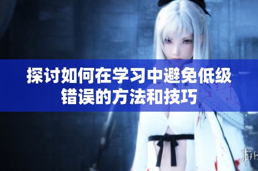 探讨如何在学习中避免低级错误的方法和技巧