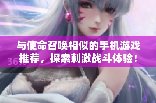 与使命召唤相似的手机游戏推荐，探索刺激战斗体验！