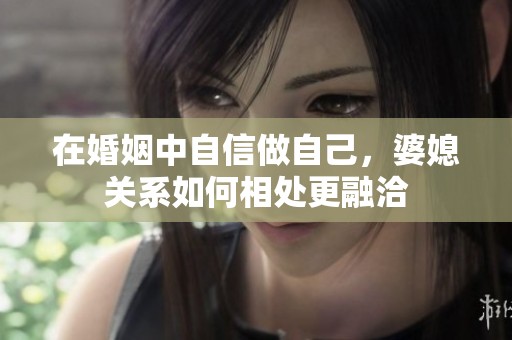 在婚姻中自信做自己，婆媳关系如何相处更融洽