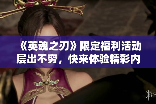 《英魂之刃》限定福利活动层出不穷，快来体验精彩内容！