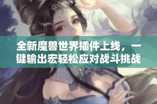 全新魔兽世界插件上线，一键输出宏轻松应对战斗挑战