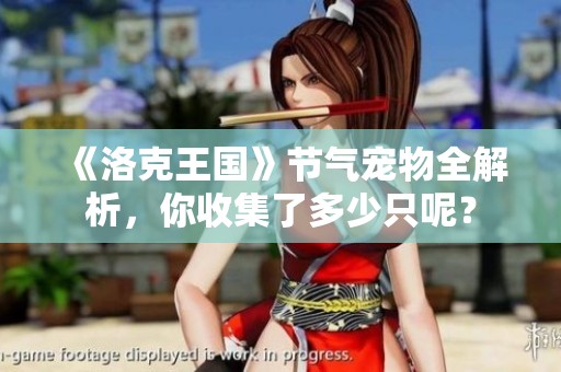 《洛克王国》节气宠物全解析，你收集了多少只呢？