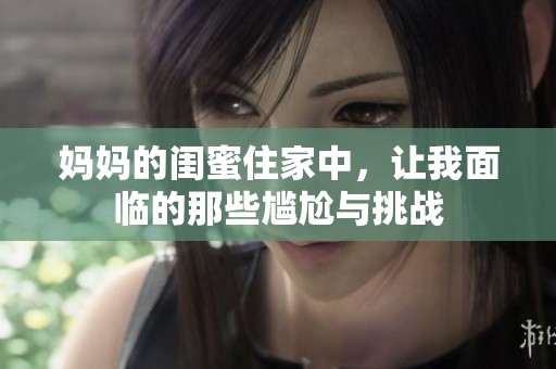 妈妈的闺蜜住家中，让我面临的那些尴尬与挑战