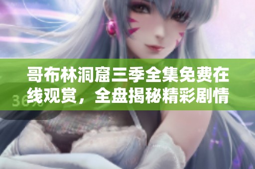 哥布林洞窟三季全集免费在线观赏，全盘揭秘精彩剧情