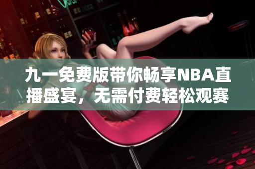 九一免费版带你畅享NBA直播盛宴，无需付费轻松观赛
