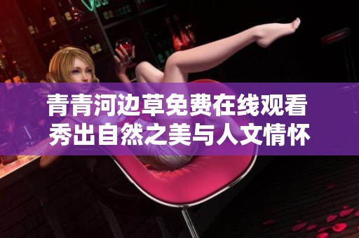 青青河边草免费在线观看 秀出自然之美与人文情怀
