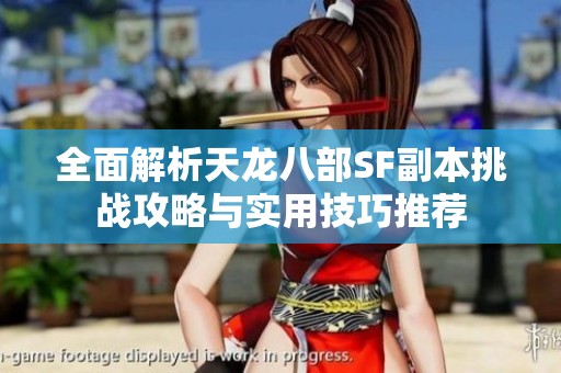 全面解析天龙八部SF副本挑战攻略与实用技巧推荐