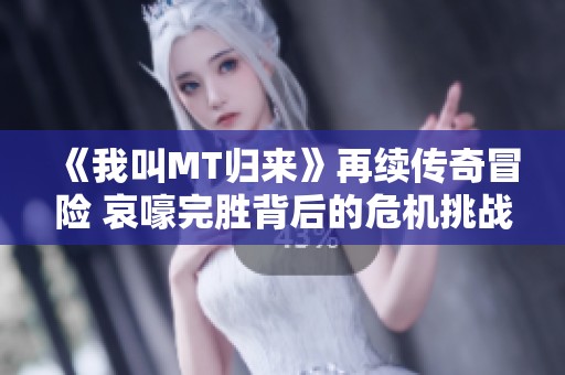 《我叫MT归来》再续传奇冒险 哀嚎完胜背后的危机挑战揭秘