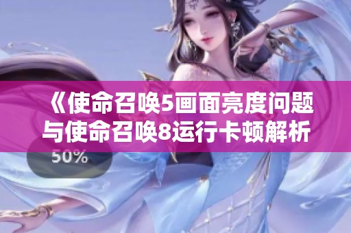 《使命召唤5画面亮度问题与使命召唤8运行卡顿解析》