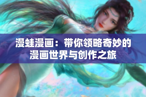 漫蛙漫画：带你领略奇妙的漫画世界与创作之旅