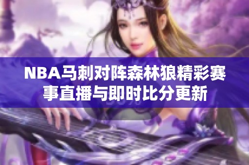NBA马刺对阵森林狼精彩赛事直播与即时比分更新