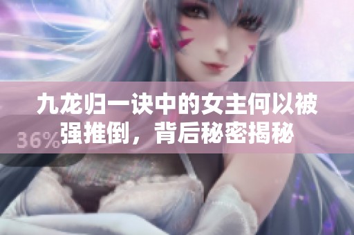 九龙归一诀中的女主何以被强推倒，背后秘密揭秘