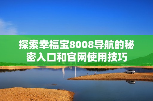 探索幸福宝8008导航的秘密入口和官网使用技巧