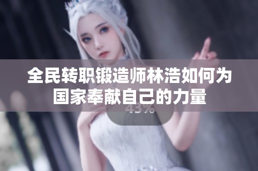全民转职锻造师林浩如何为国家奉献自己的力量