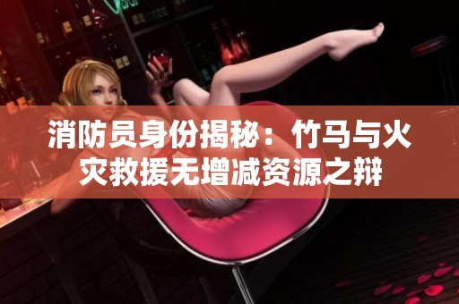 消防员身份揭秘：竹马与火灾救援无增减资源之辩