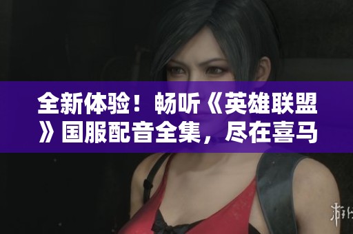 全新体验！畅听《英雄联盟》国服配音全集，尽在喜马拉雅手机平台