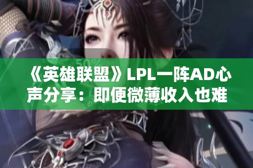 《英雄联盟》LPL一阵AD心声分享：即便微薄收入也难以找到新作机会