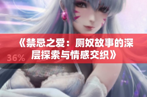《禁忌之爱：厕奴故事的深层探索与情感交织》