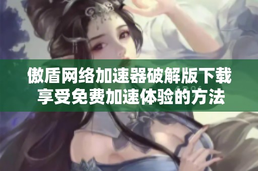 傲盾网络加速器破解版下载 享受免费加速体验的方法与步骤
