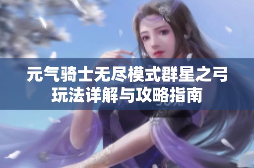 元气骑士无尽模式群星之弓玩法详解与攻略指南