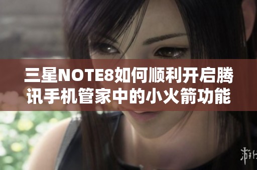 三星NOTE8如何顺利开启腾讯手机管家中的小火箭功能