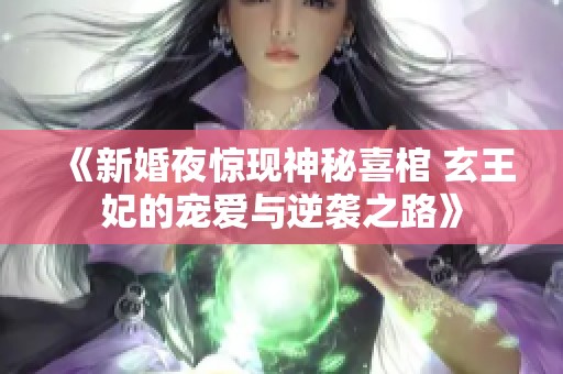 《新婚夜惊现神秘喜棺 玄王妃的宠爱与逆袭之路》