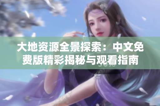 大地资源全景探索：中文免费版精彩揭秘与观看指南