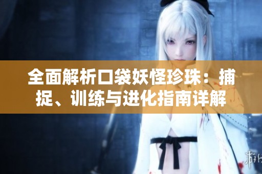 全面解析口袋妖怪珍珠：捕捉、训练与进化指南详解