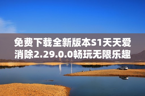 免费下载全新版本S1天天爱消除2.29.0.0畅玩无限乐趣