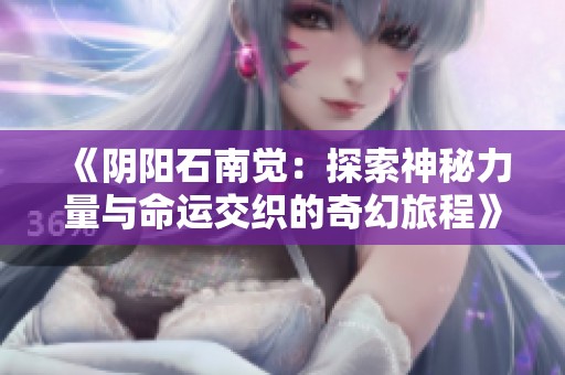《阴阳石南觉：探索神秘力量与命运交织的奇幻旅程》