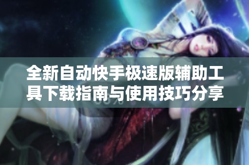 全新自动快手极速版辅助工具下载指南与使用技巧分享