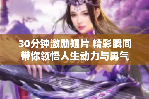 30分钟激励短片 精彩瞬间带你领悟人生动力与勇气