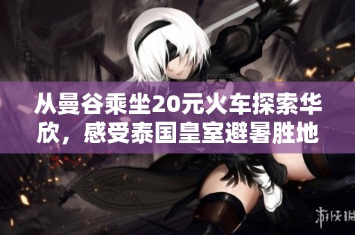 从曼谷乘坐20元火车探索华欣，感受泰国皇室避暑胜地魅力