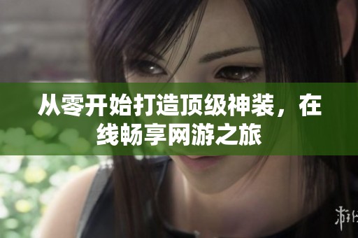 从零开始打造顶级神装，在线畅享网游之旅