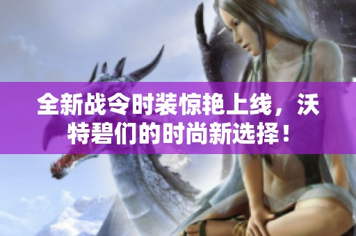 全新战令时装惊艳上线，沃特碧们的时尚新选择！