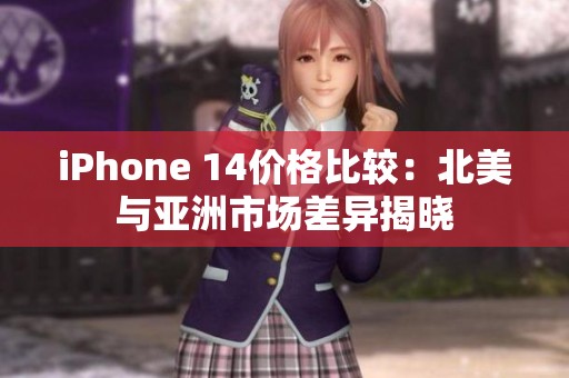 iPhone 14价格比较：北美与亚洲市场差异揭晓